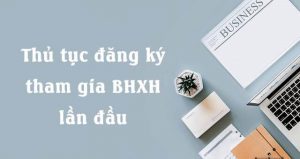 Đăng ký BHXH lần đầu cho doanh nghiệp và người lao động